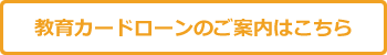 教育カードローンのご案内はこちら
