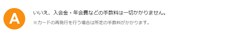 いいえ、入会金・年会費などの手数料は一切かかりません。　※カードの再発行を行う場合は所定の手数料がかかります。