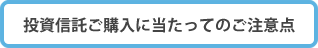 投資信託ご購入に当たってのご注意点