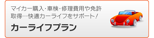 マイカー購入・車検・修理費用や免許取得、快適カーライフをサポート。カーライフプラン