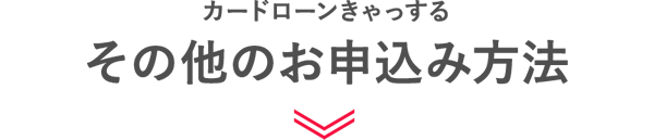 カードローンきゃっする　その他のお申込み方法