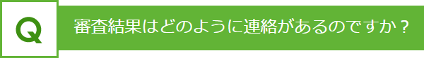 審査結果はどのように連絡があるのですか？