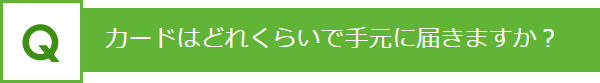 カードはどれくらいで手元に届きますか？